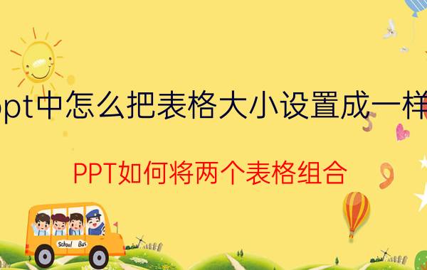 ppt中怎么把表格大小设置成一样的 PPT如何将两个表格组合？